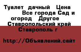 Туалет  дачный › Цена ­ 12 300 - Все города Сад и огород » Другое   . Ставропольский край,Ставрополь г.